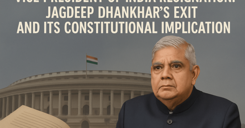 Vice President of India Resignation: Jagdeep Dhankhar’s Exit and Its Constitutional Implications