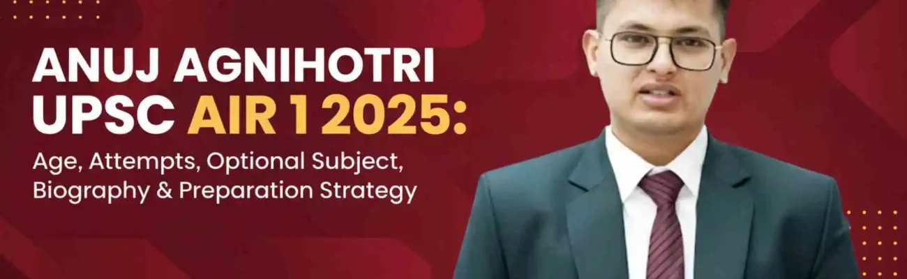 Anuj Agnihotri UPSC AIR 1 2025: Age, Attempts, Optional Subject, Biography & Preparation Strategy