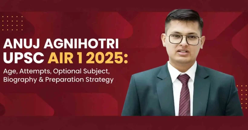 Anuj Agnihotri UPSC AIR 1 2025: Age, Attempts, Optional Subject, Biography & Preparation Strategy