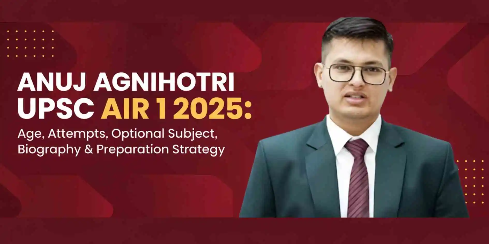 Anuj Agnihotri UPSC AIR 1 2025: Age, Attempts, Optional Subject, Biography & Preparation Strategy